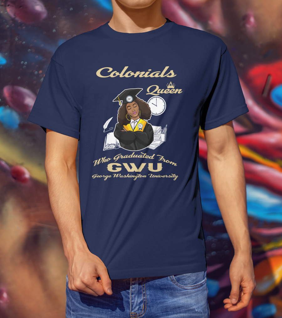 Colonials Queen Who Graduated From GWU George Washington University T-Shirt
