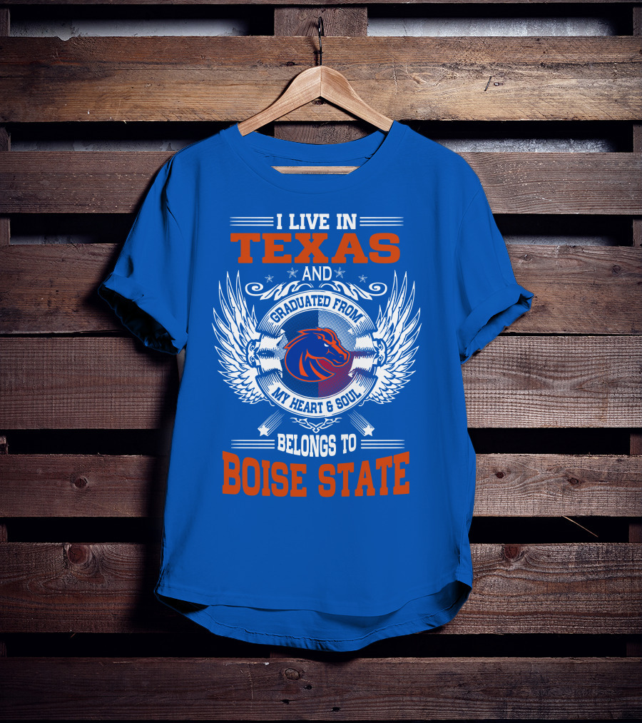 I Live In Texas And Graduated From My Heart And Soul Belongs To Boise State T-Shirt
