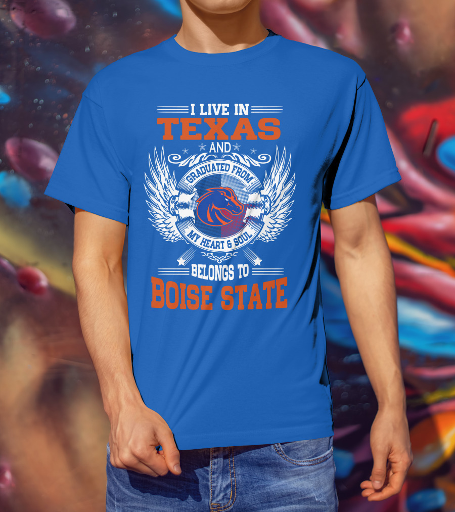 I Live In Texas And Graduated From My Heart And Soul Belongs To Boise State T-Shirt