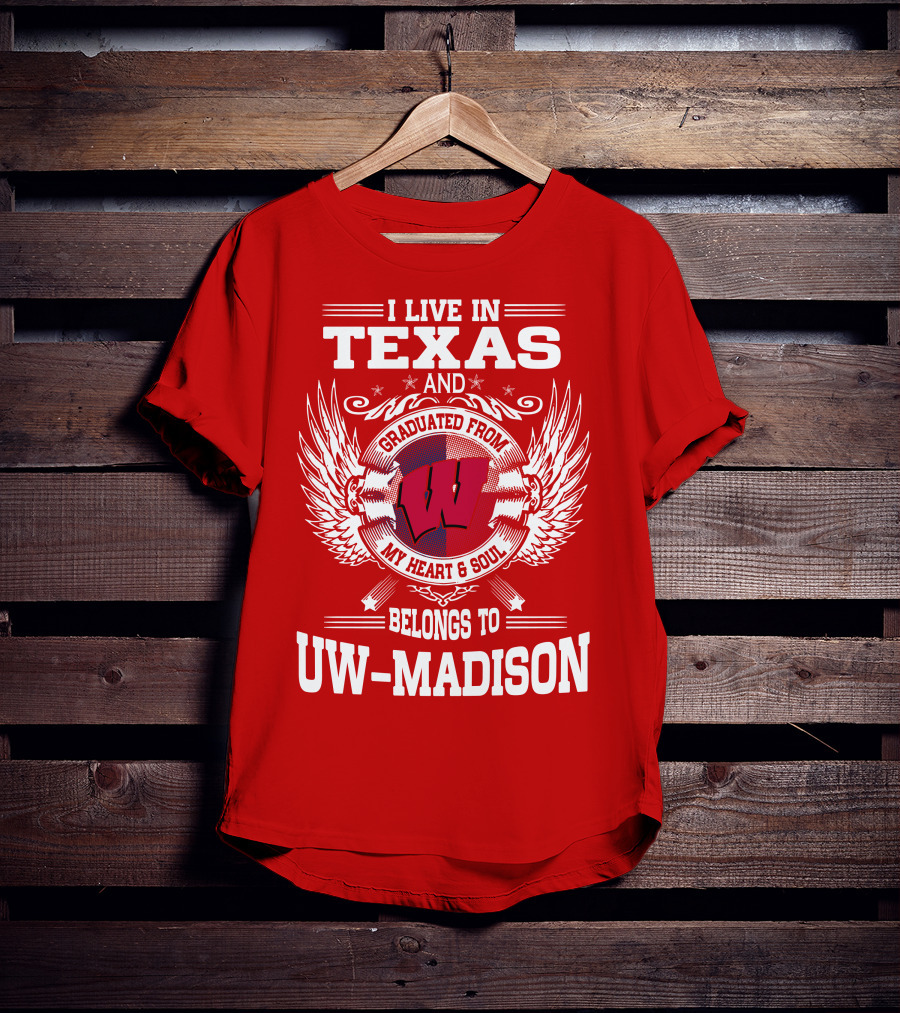 I Live IN Texas And Graduated From My Heart And Soul Belongs To Uw-Madison T-Shirt