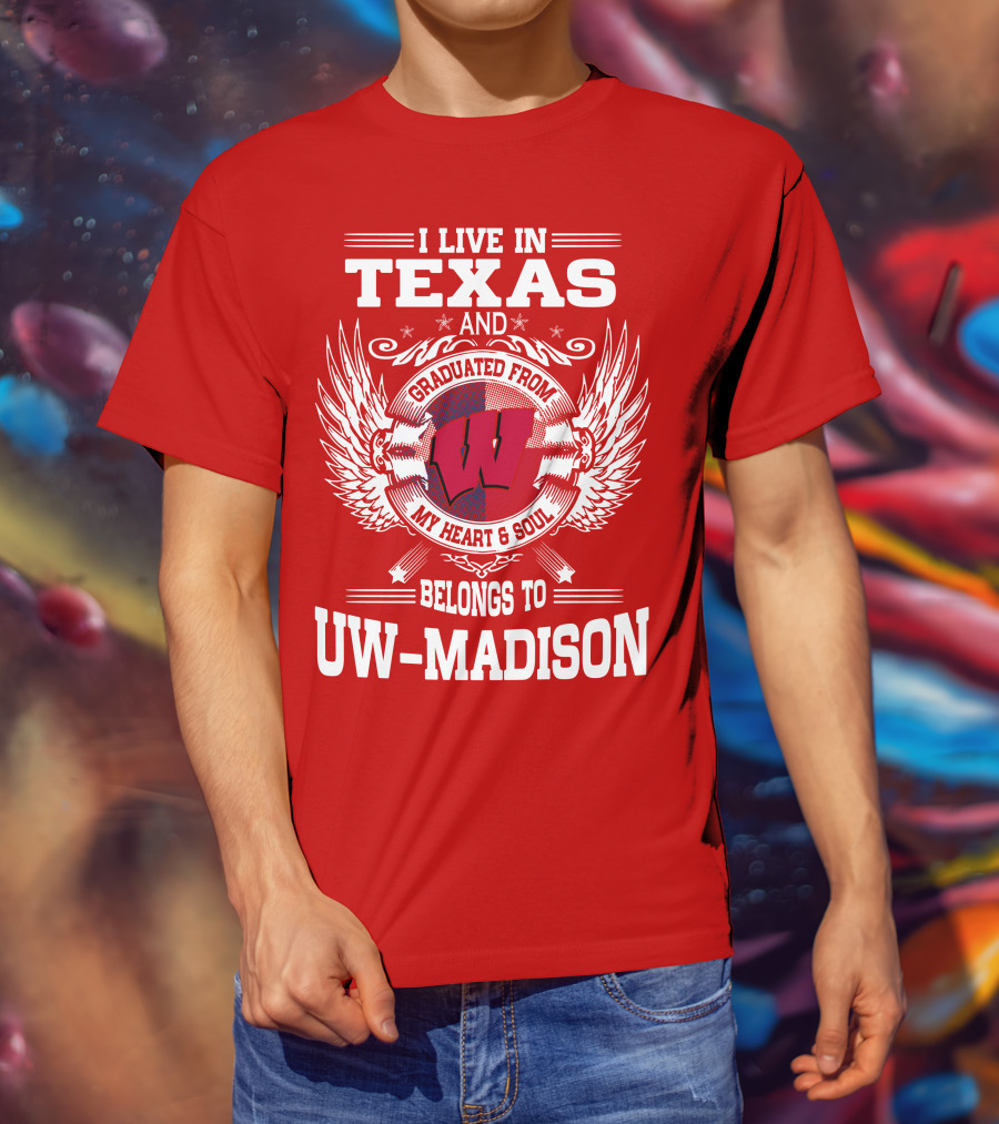 I Live IN Texas And Graduated From My Heart And Soul Belongs To Uw-Madison T-Shirt