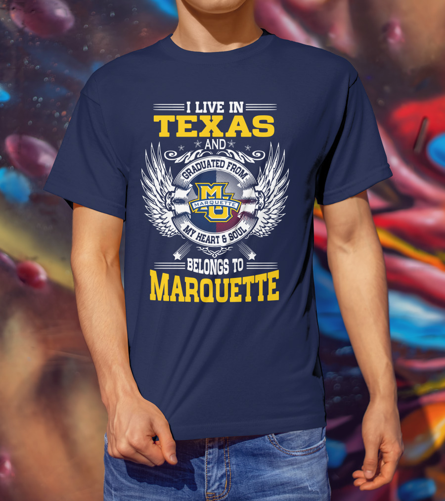 I Live In Texas And Graduated From Marquette My Heart And Soul Belongs To Marquette T-Shirt