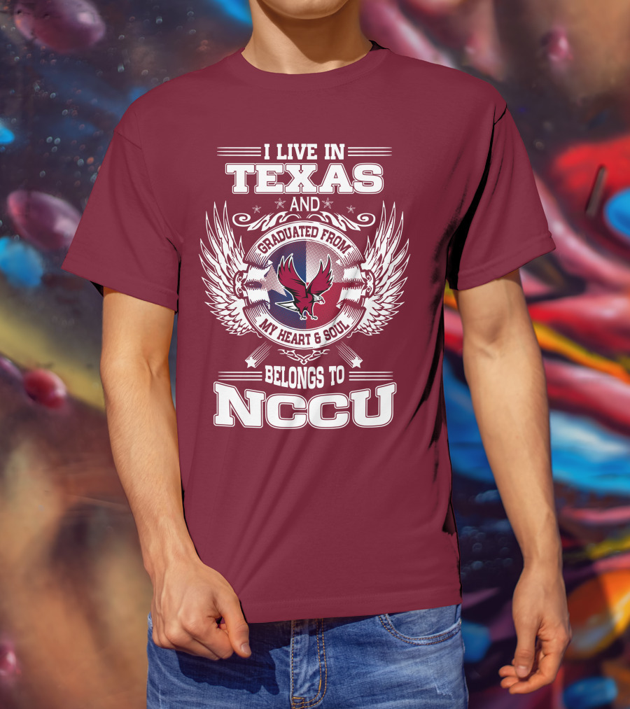 I Live In Texas And Graduated From My Heart And Soul Belongs To NCCU T-Shirt