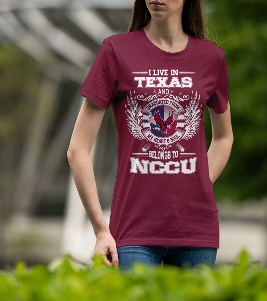 I Live In Texas And Graduated From My Heart And Soul Belongs To NCCU T-Shirt