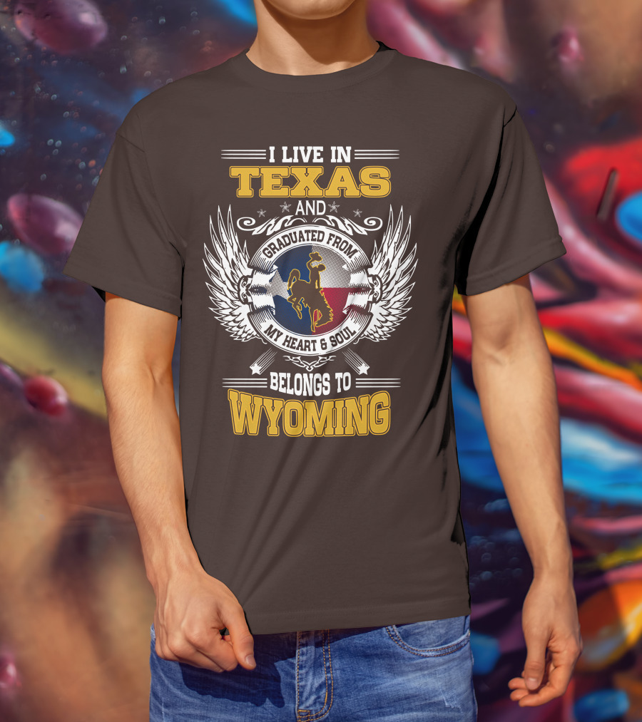 I Live IN Texas And Graduated From My Heart And Soul Belongs To Wyoming T-Shirt