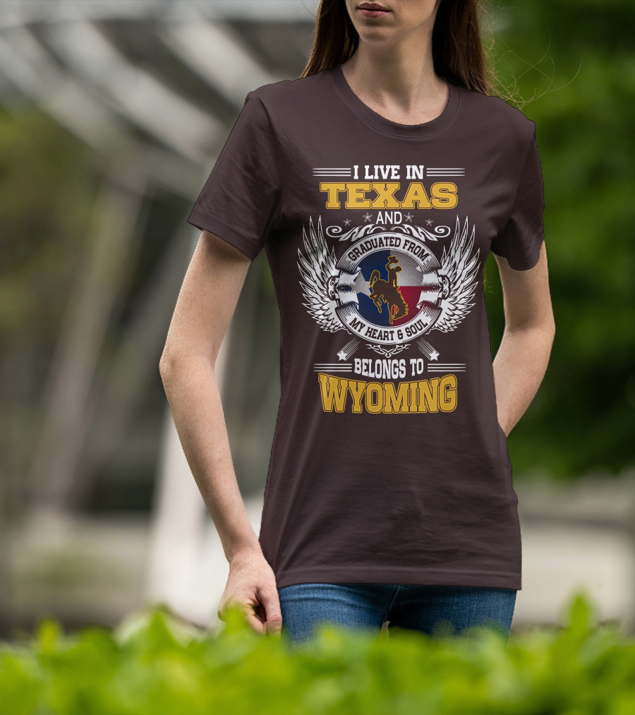 I Live IN Texas And Graduated From My Heart And Soul Belongs To Wyoming T-Shirt