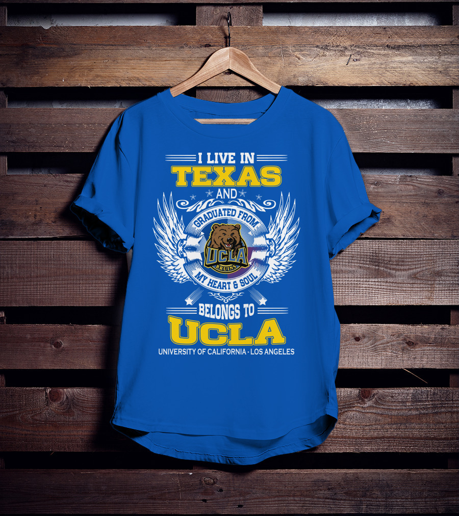 I Live In Texas And Graduated From UCLA Bruins My Heart And Soul Belongs To University Of California Los Angeles T-Shirt