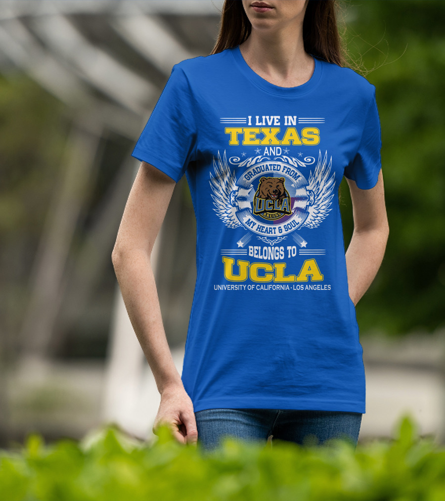 I Live In Texas And Graduated From UCLA Bruins My Heart And Soul Belongs To University Of California Los Angeles T-Shirt