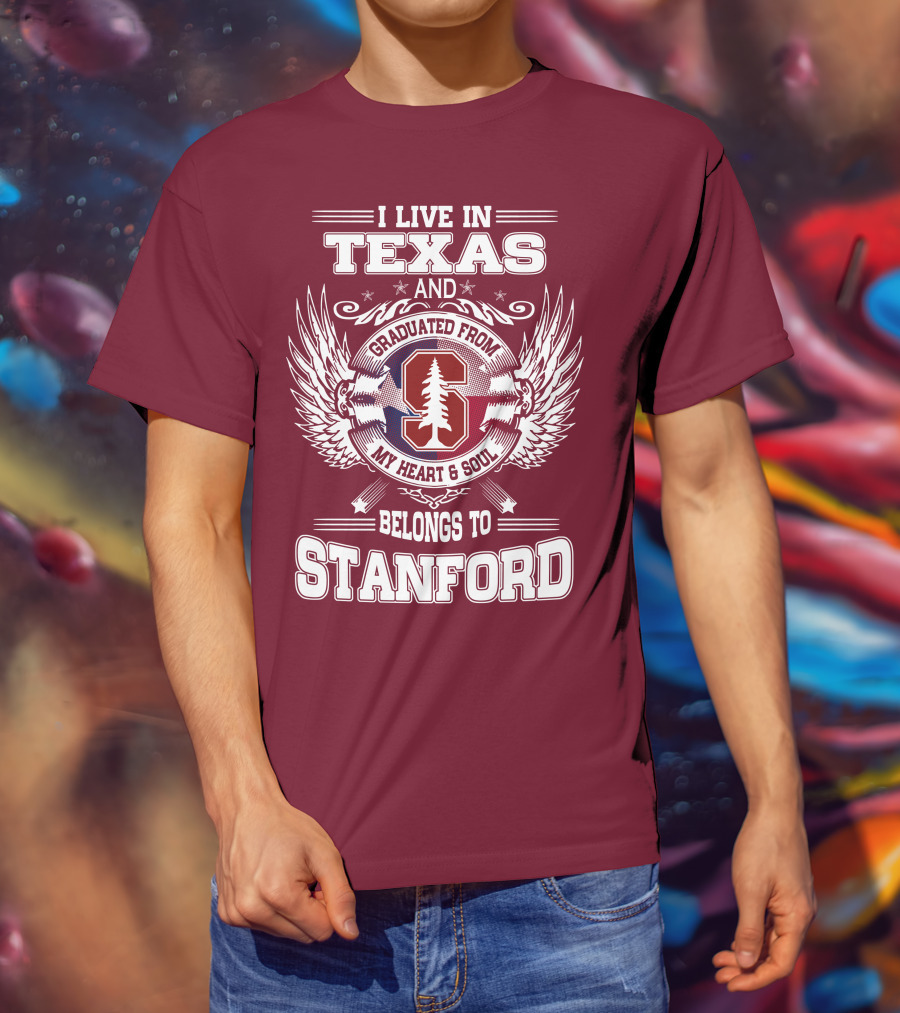 I Live In Texas And Graduated From Stanford My Heart And Soul Belongs To Stanford T-Shirt
