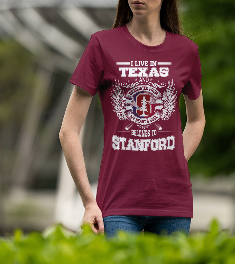 I Live In Texas And Graduated From Stanford My Heart And Soul Belongs To Stanford T-Shirt