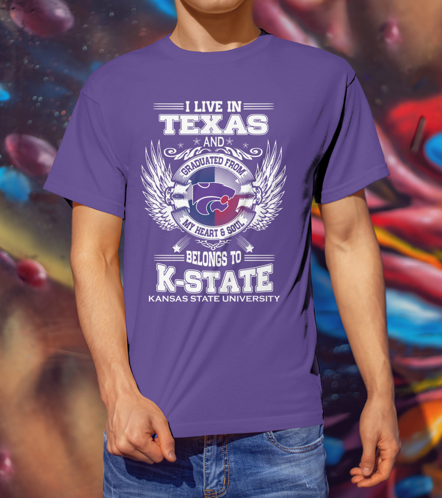 I Live In Texas And Graduated From My Heart And Soul Belongs To Kansas State University K-State T-Shirt