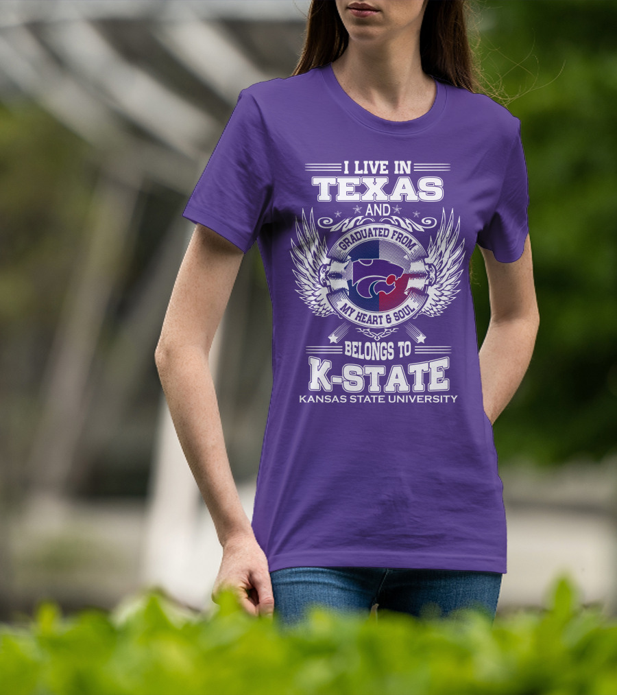 I Live In Texas And Graduated From My Heart And Soul Belongs To Kansas State University K-State T-Shirt