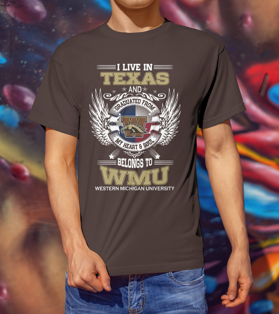 I Live In Texas And Graduated From Western Michigan University My Heart And Soul Belongs To WMU T-Shirt