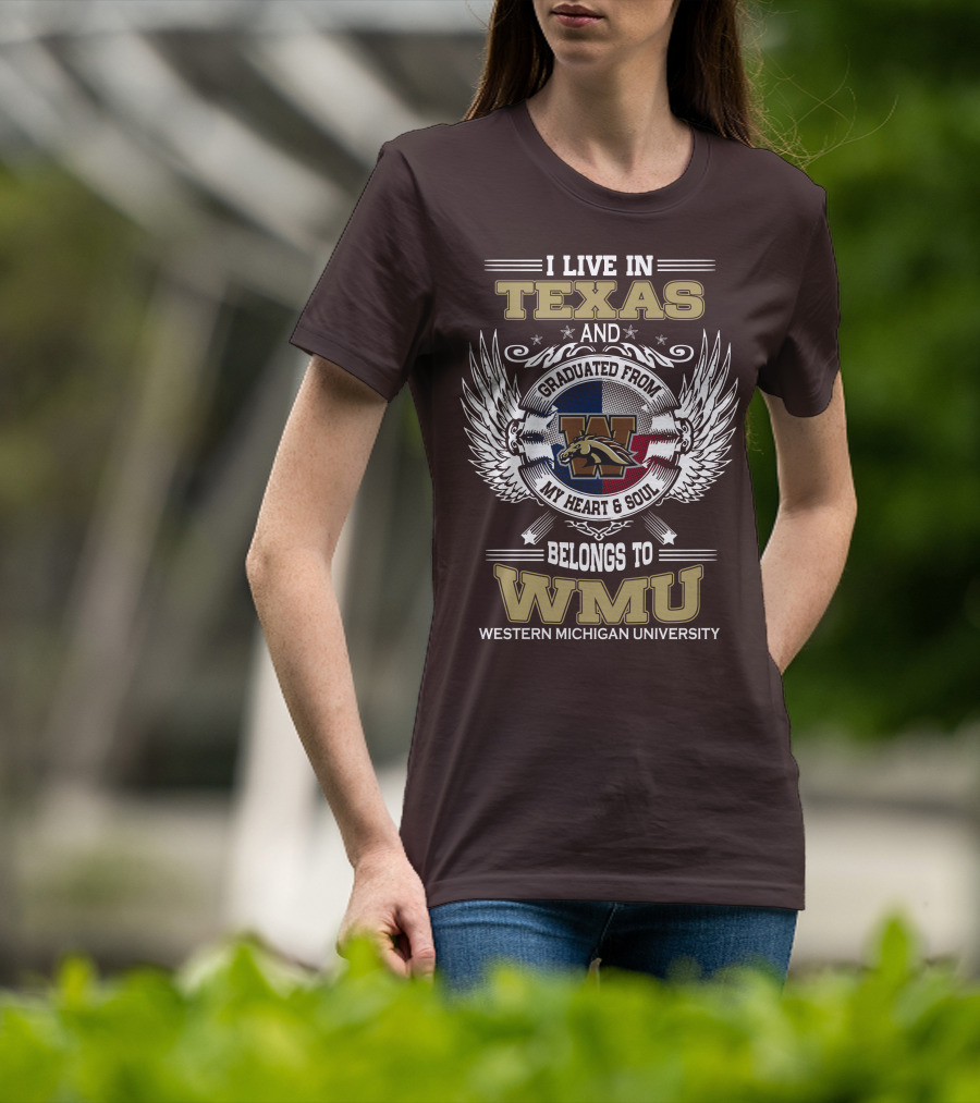 I Live In Texas And Graduated From Western Michigan University My Heart And Soul Belongs To WMU T-Shirt