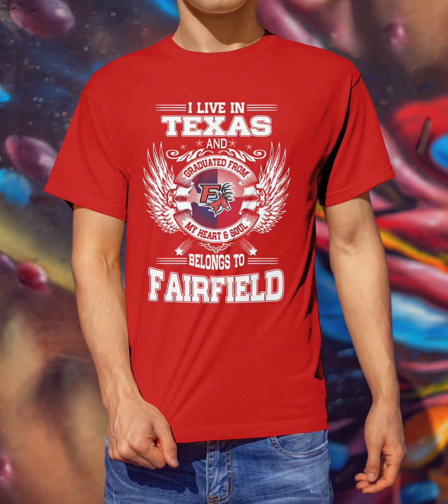 I Live In Texas Graduated From My Heart And Soul Belongs To Fairfield T-Shirt