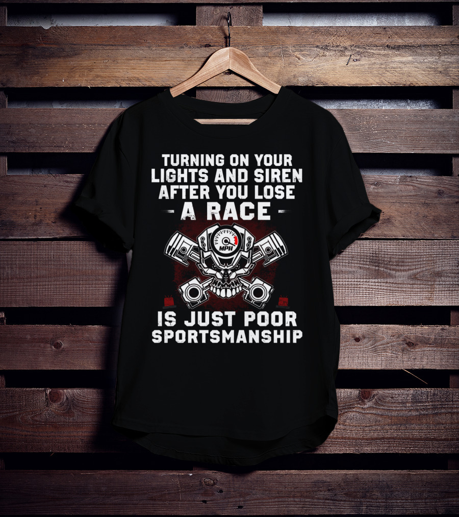 Turning On Your Lights And Siren After You Lose A Race Is Just Poor Sportsmanship T-Shirt