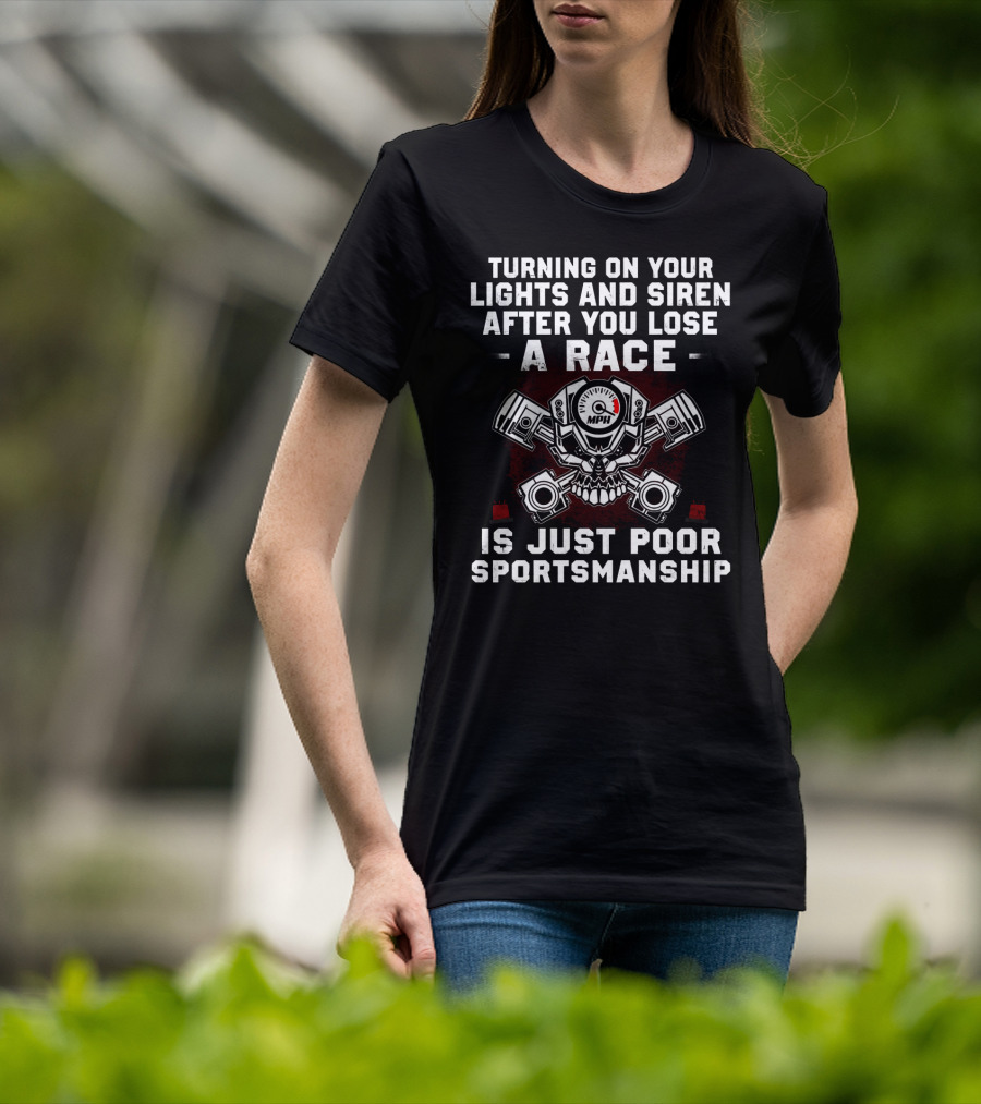 Turning On Your Lights And Siren After You Lose A Race Is Just Poor Sportsmanship T-Shirt