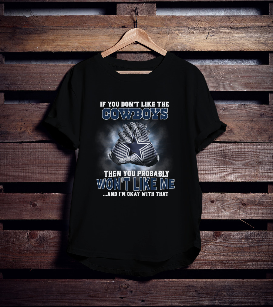 If You Don't Like The Cowboys Then You Probably Won't Like Me ... And I'm Okay With That Dallas Cowboys Star Gloves T-Shirt