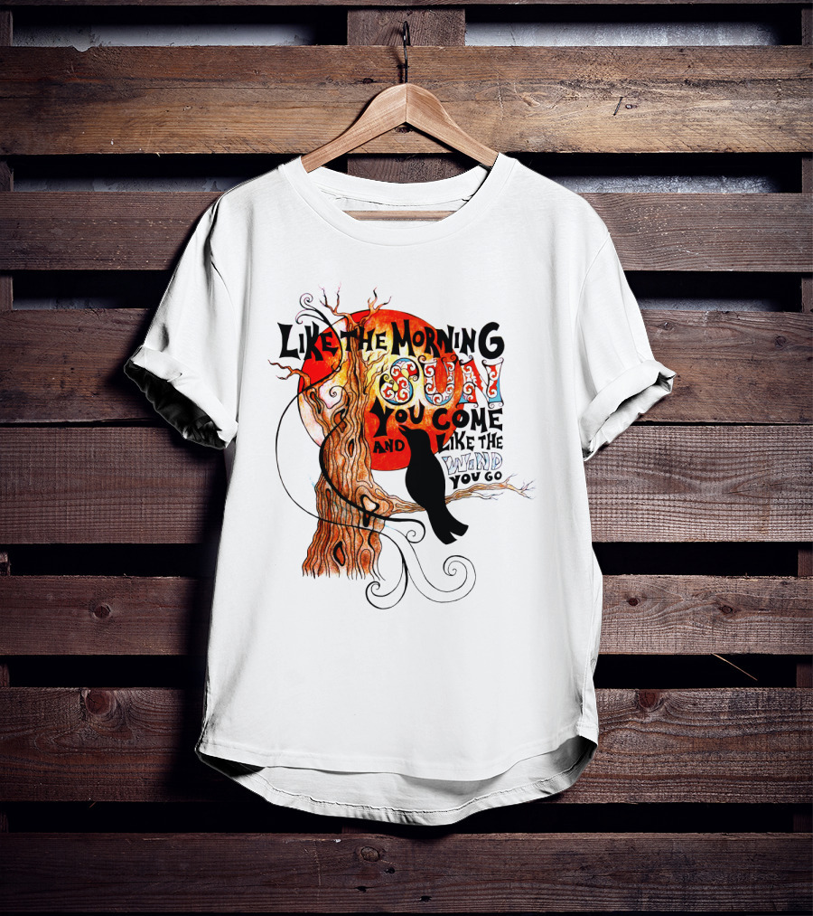 Like The Morning Sun You Come And Like The Wind You Go T-Shirt