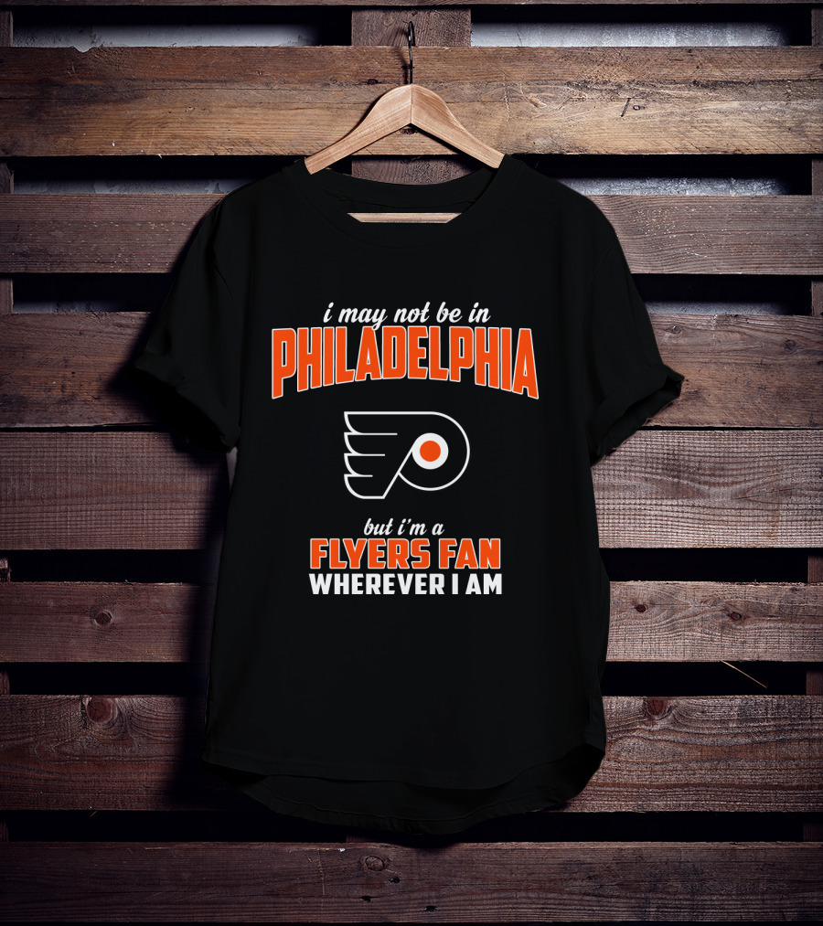 I May Not Be In Philadelphia But I'm A Flyers Fan Wherever I Am T-Shirt