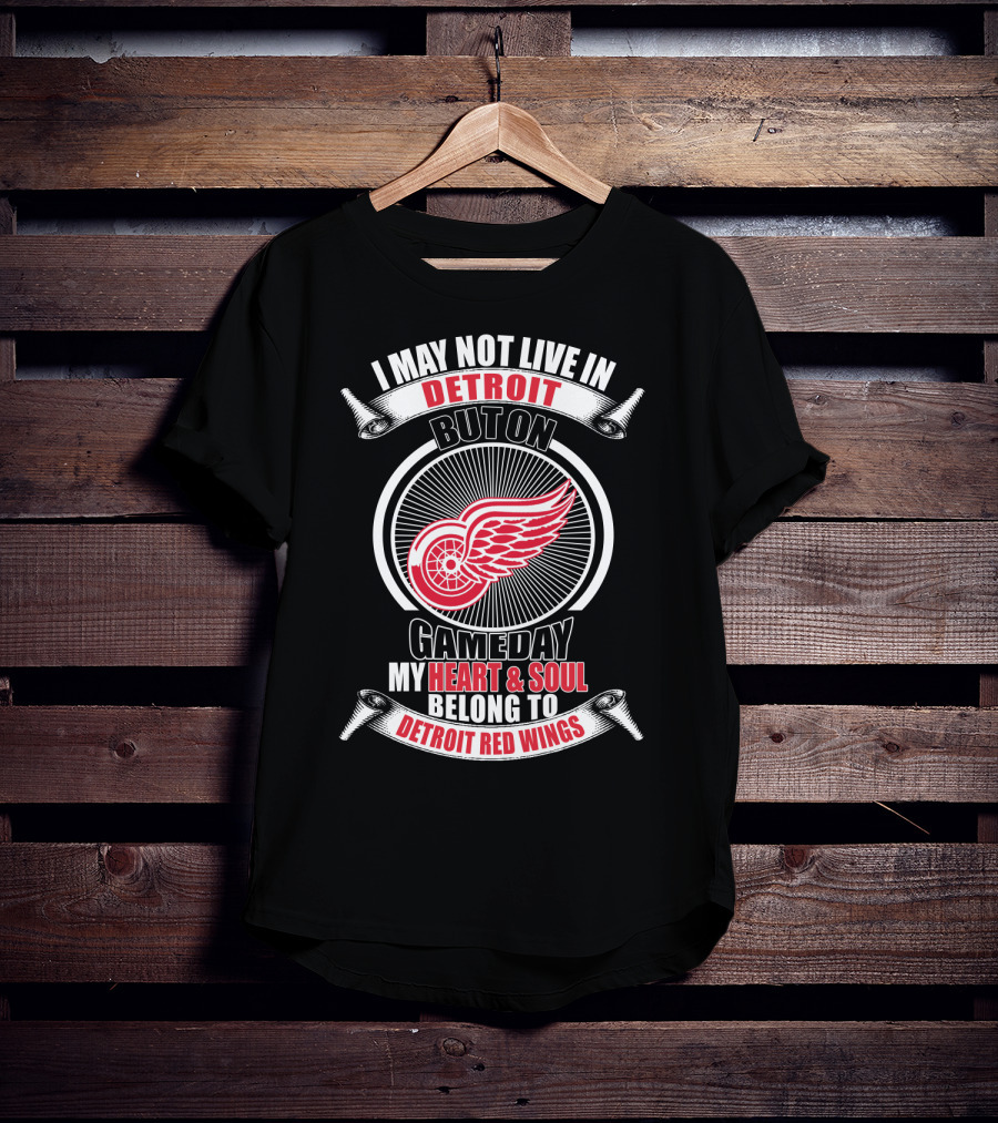 I May Not Live In Detroit But On Gameday My Heart And Soul Belong To Detroit Red Wings T-Shirt