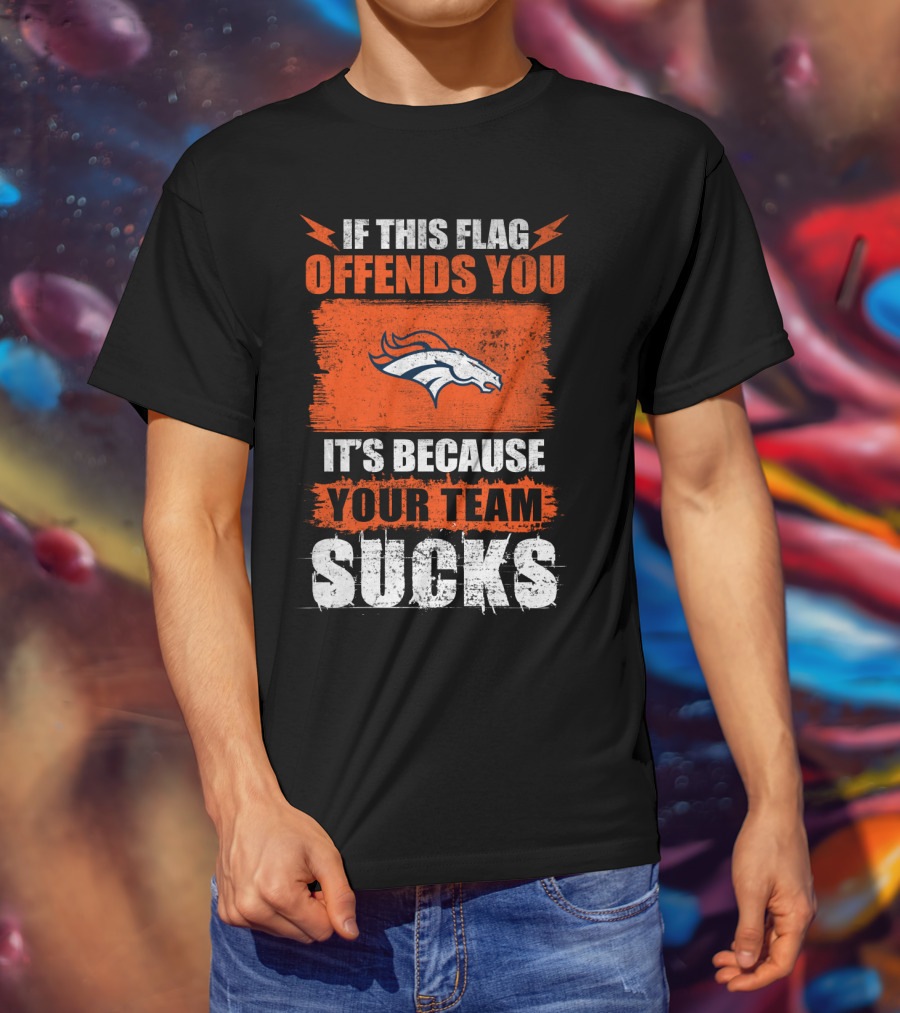 Denver Broncos If This Flag Offends You It's Because Your Team Sucks T-Shirt