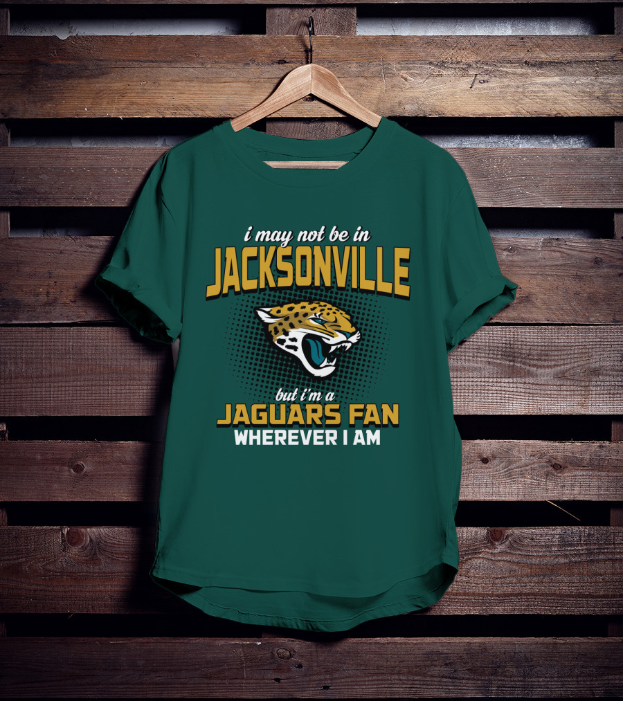 I May Not Be In Jacksonville But I'm A Jaguars Fan Wherever I Am T-Shirt