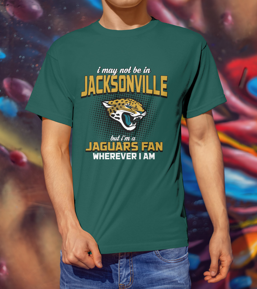 I May Not Be In Jacksonville But I'm A Jaguars Fan Wherever I Am T-Shirt