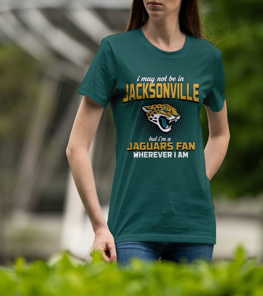 I May Not Be In Jacksonville But I'm A Jaguars Fan Wherever I Am T-Shirt