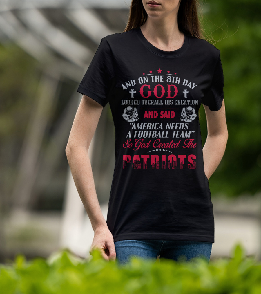 And On The 8Th Day God Created The Patriots America Needs A Football Team T-Shirt