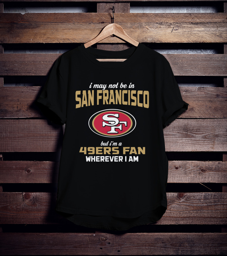 San Francisco 49ers Fan Wherever I Am T-Shirt