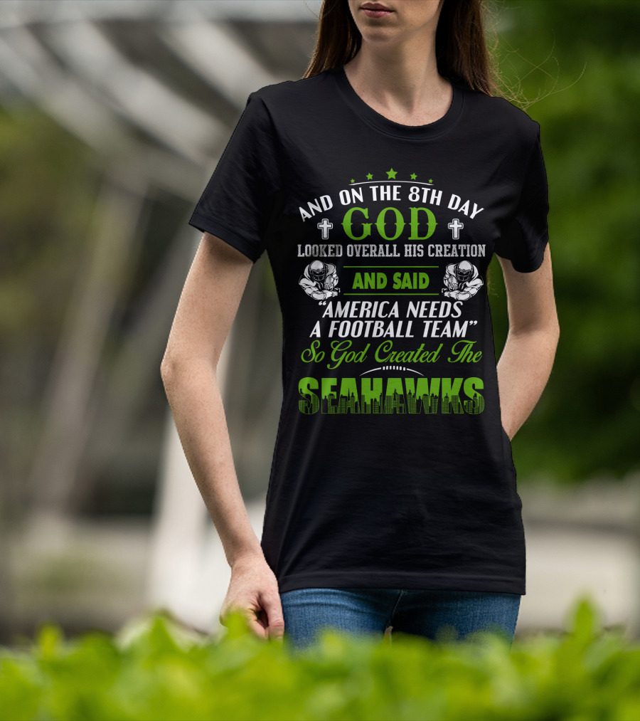 And On The 8Th Day God Looked Overall His Creation And Said America Needs A Football Team So God Created The Seahawks T-Shirt