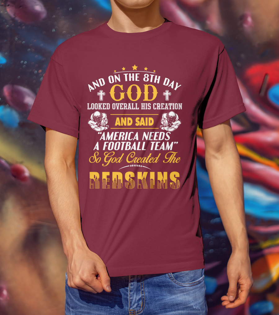 And On The 8Th Day God Created The Redskins America Needs A Football Team T-Shirt