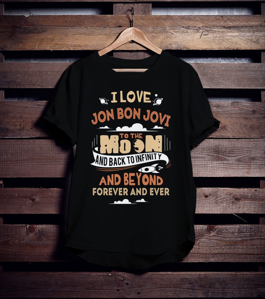 I Love Jon Bon Jovi To The Moon And Back To Infinity And Beyond Forever And Ever T-Shirt