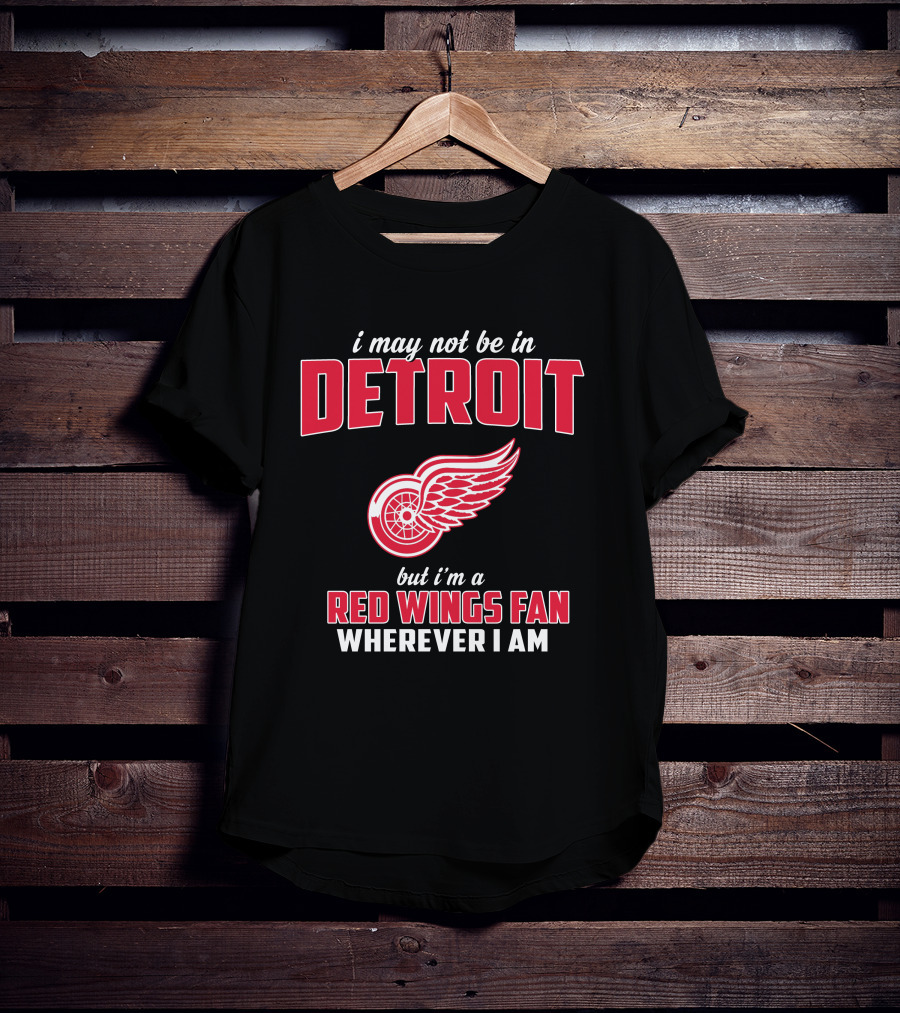 I May Not Be In Detroit But I'm A Red Wings Fan Wherever I Am T-Shirt