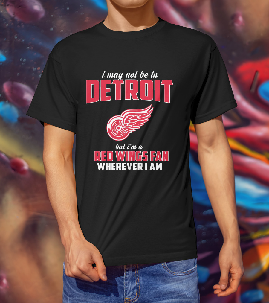 I May Not Be In Detroit But I'm A Red Wings Fan Wherever I Am T-Shirt