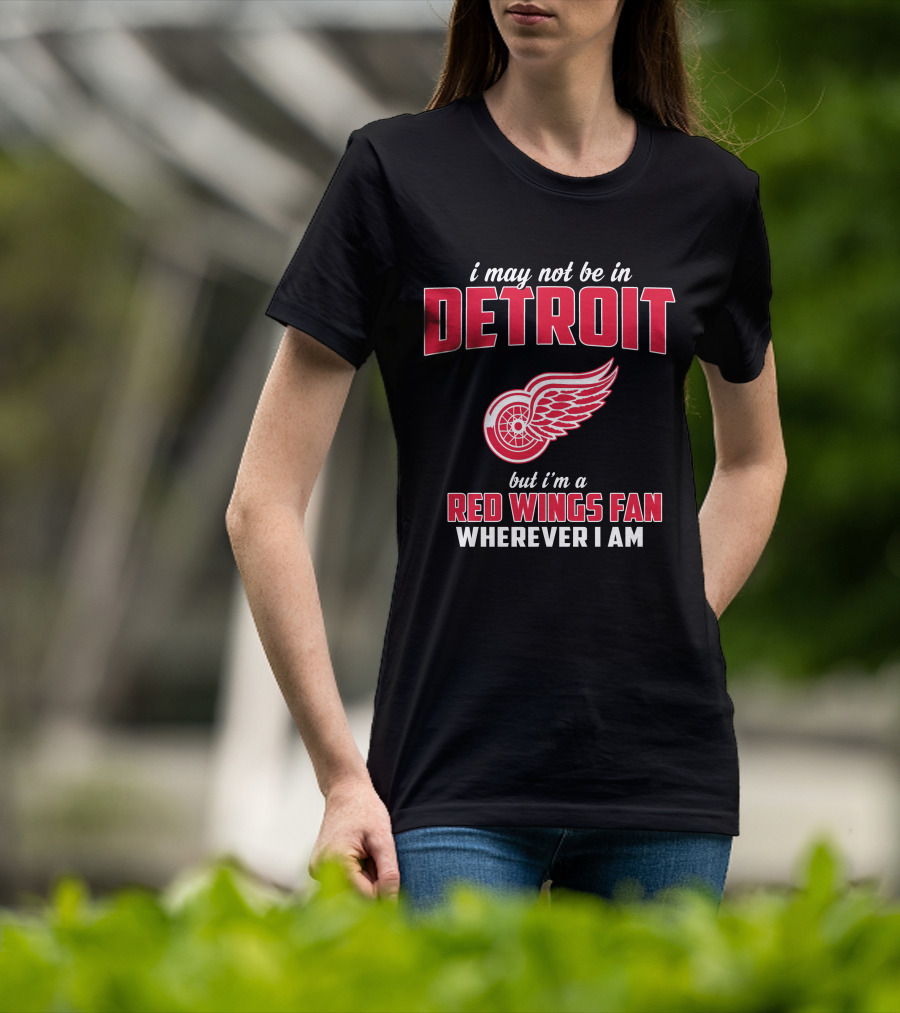 I May Not Be In Detroit But I'm A Red Wings Fan Wherever I Am T-Shirt