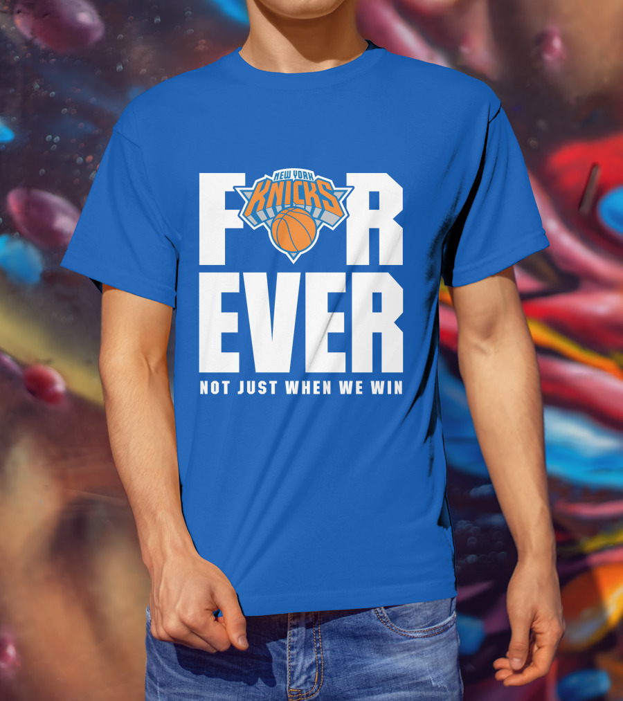 New York Knicks Forever Not Just When We Win T-Shirt