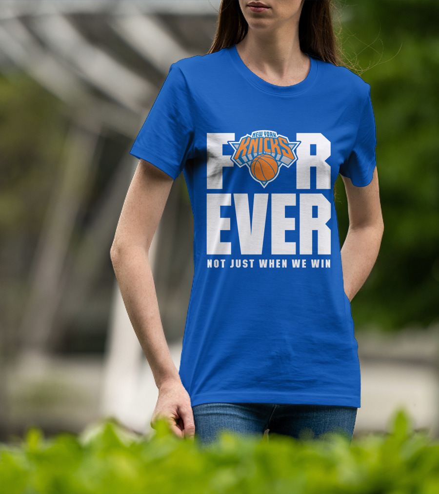 New York Knicks Forever Not Just When We Win T-Shirt