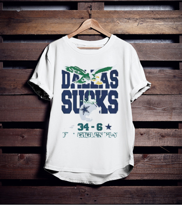Dallas Sucks Philadelphia Eagles X Dallas Cowboys 34-6 Fly Eagles Fly T-Shirt