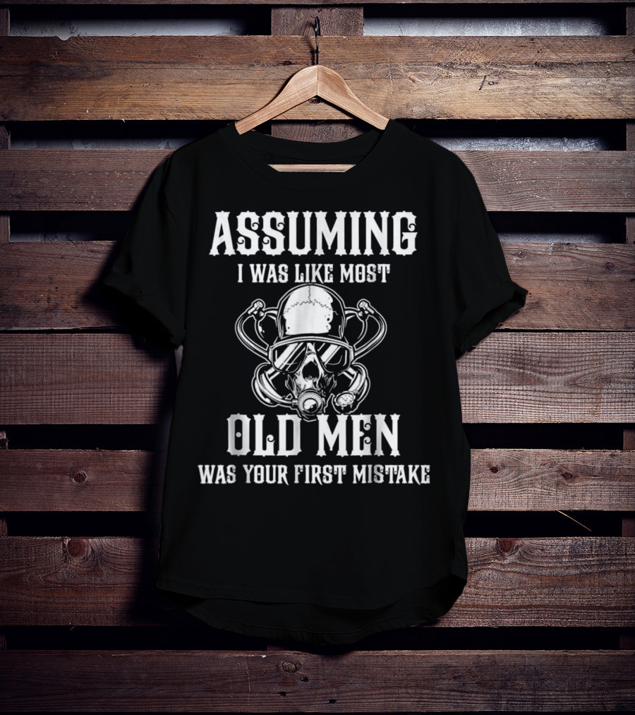 Assuming I Was Like Most Old Men Was Your First Mistake T-Shirt