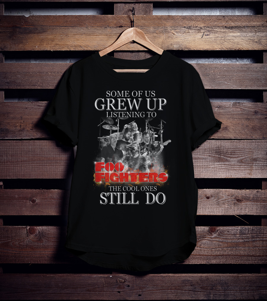 Some Of Us Grew Up Listening To Foo Fighters The Cool Ones Still Do T-Shirt