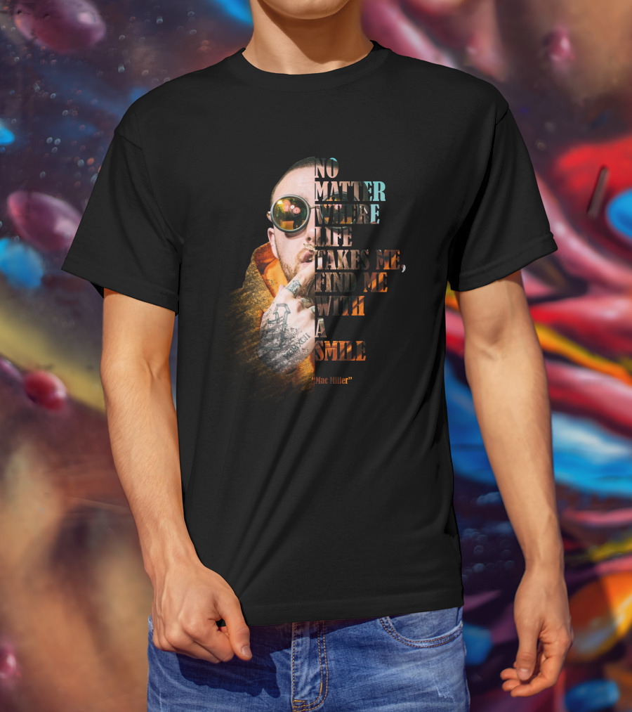No Matter Where Life Takes Me Find Me With A Smile Mac Miller T-Shirt