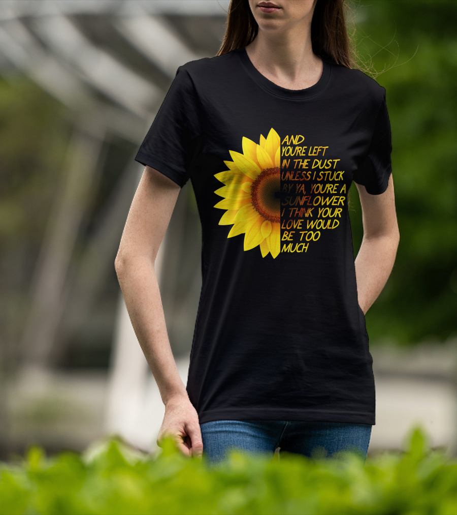 And You're Left In The Dust Sunflower Love Would Be Too Much T-Shirt