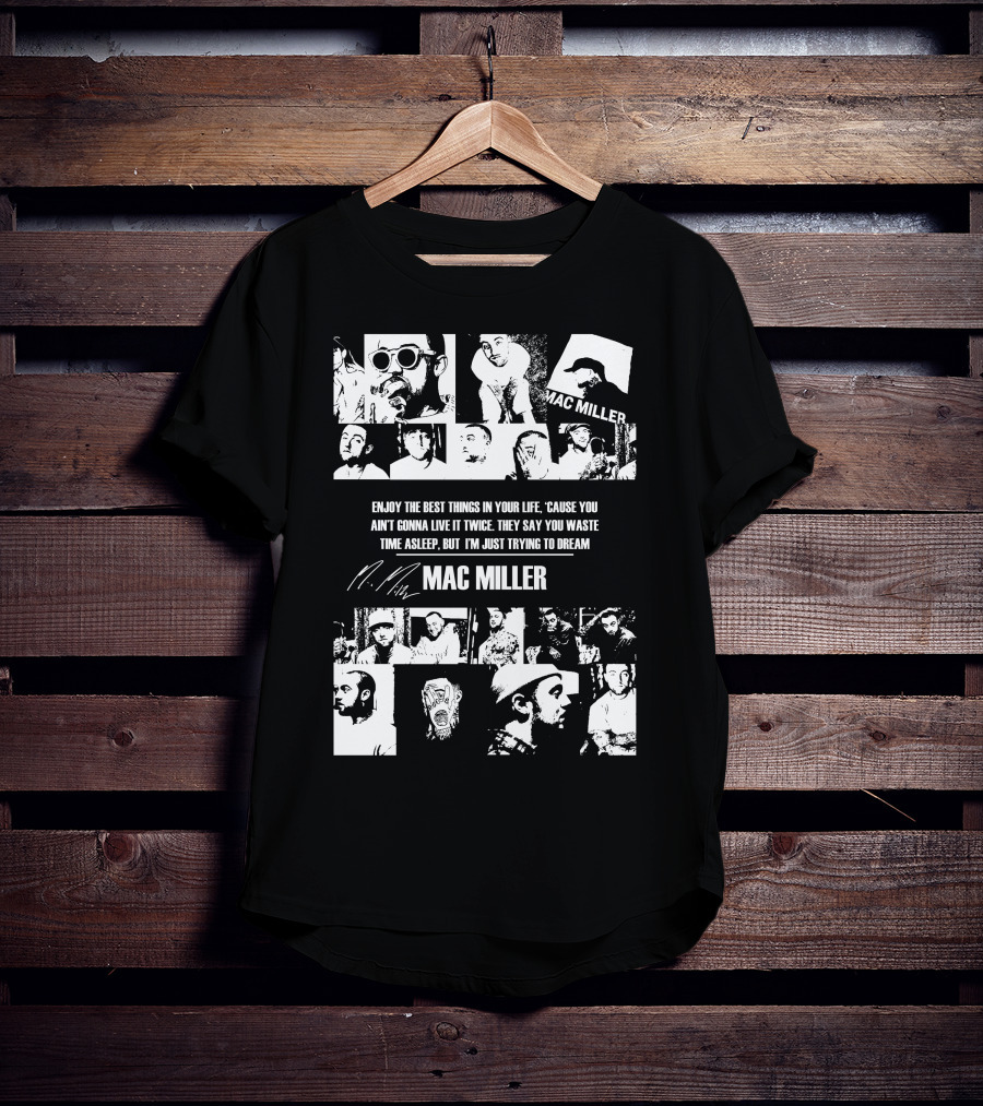 Mac Miller Enjoy The Best Things In Your Life 'Cause You Ain't Gonna Live It Twice They Say You Waste Time Asleep But I'm Just Trying To Dream T-Shirt