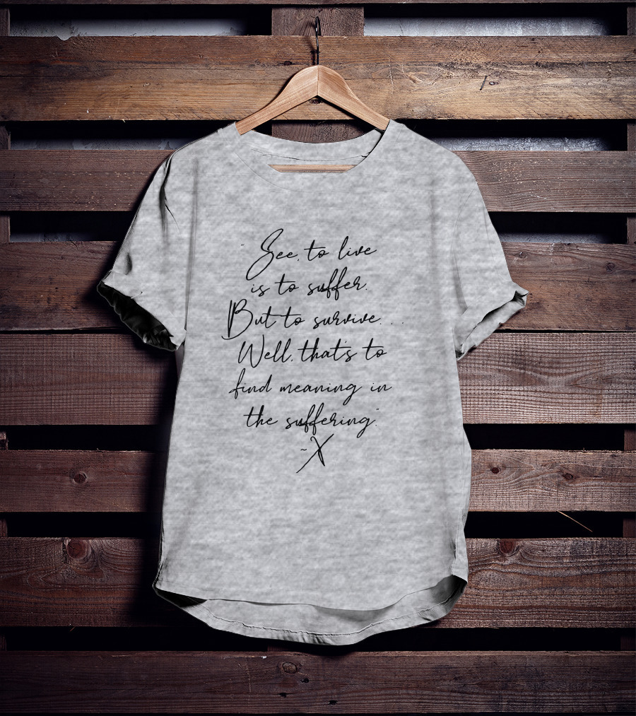 See To Live Is To Suffer But To Survive Well That's To Find Meaning In The Suffering T-Shirt