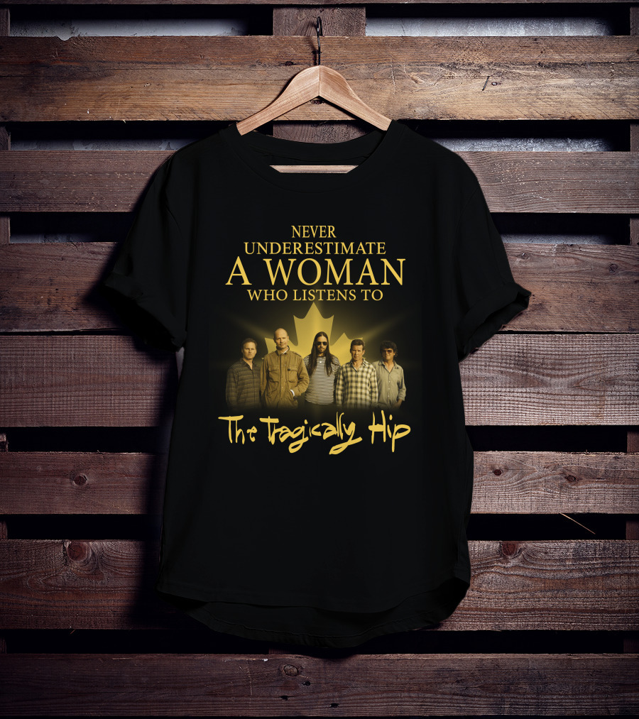 Never Underestimate A Woman Who Listens To The Tragically Hip T-Shirt
