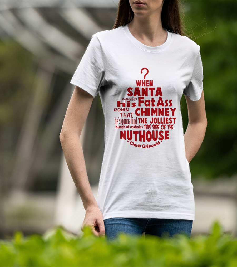Clark Griswold When Santa Squeezes His Fat Ass Down That Chimney Jolliest Bunch Christmas Vacation T-Shirt