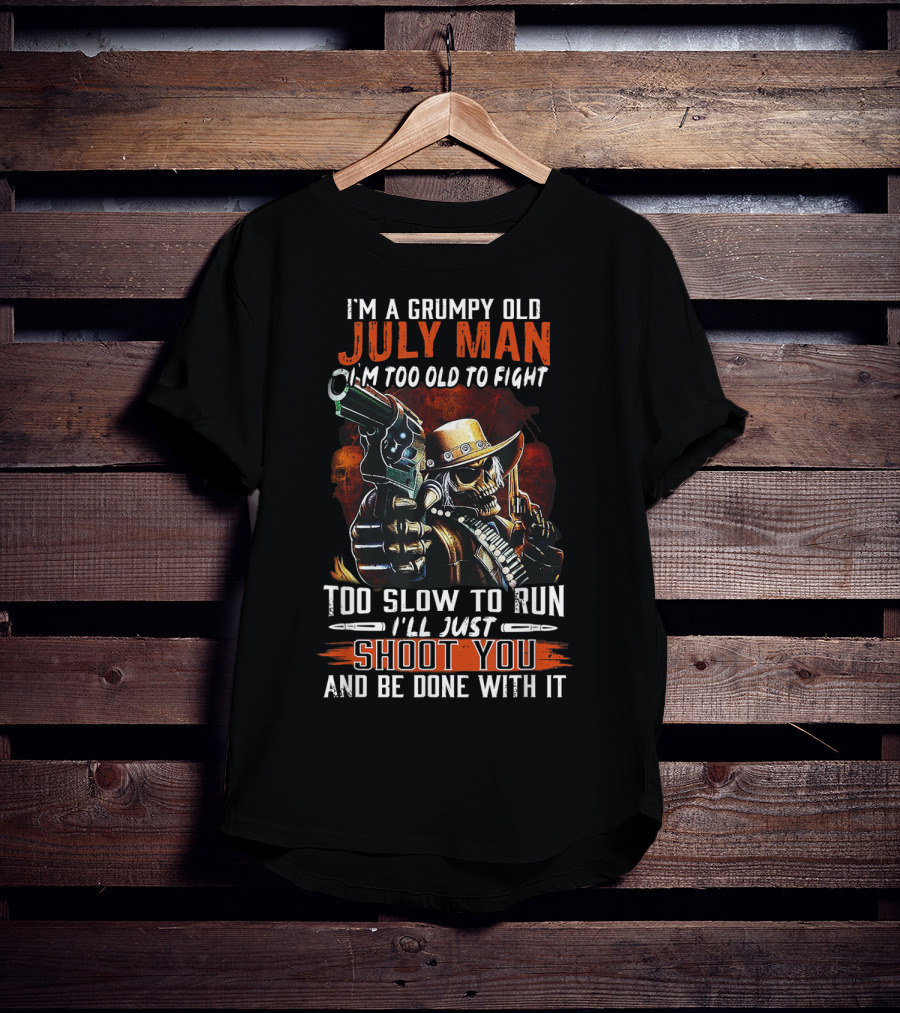 I'm A Grumpy Old July Man Too Old To Fight Too Slow To Run I'll Just Shoot You And Be Done With It T-Shirt