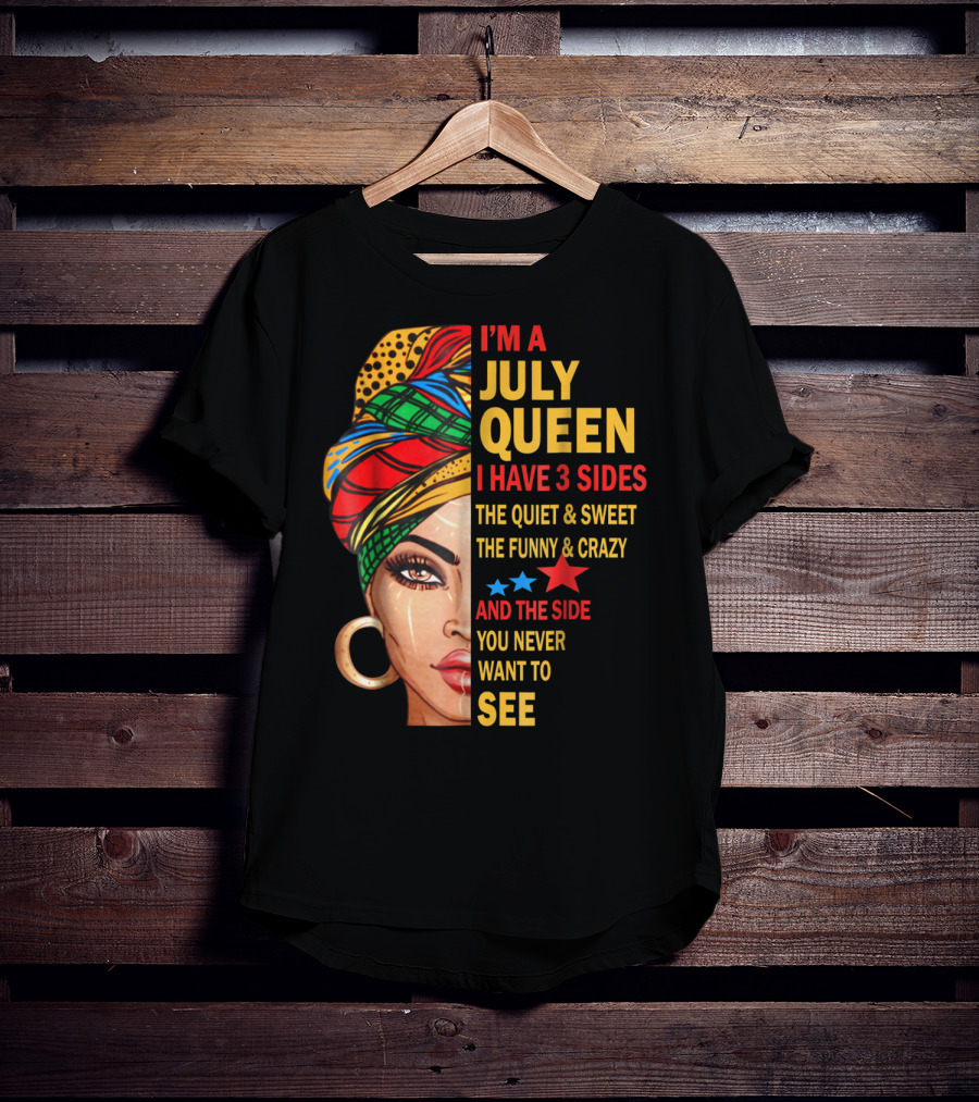 I'm A July Queen I Have 3 Sides The Quiet And Sweet The Funny And Crazy And The Side You Never Want To See T-Shirt